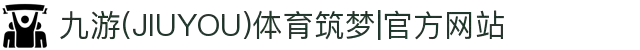九游(JIUYOU)体育筑梦|官方网站